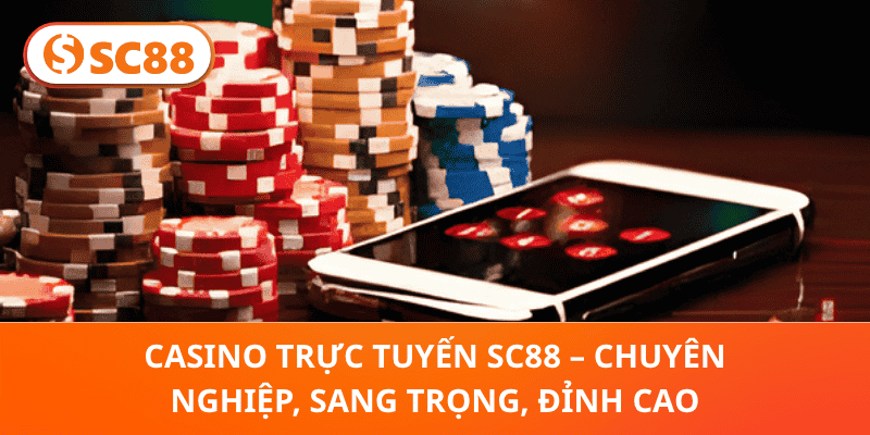 Casino Trực Tuyến SC88 – Chuyên Nghiệp, Sang Trọng, Đỉnh Cao