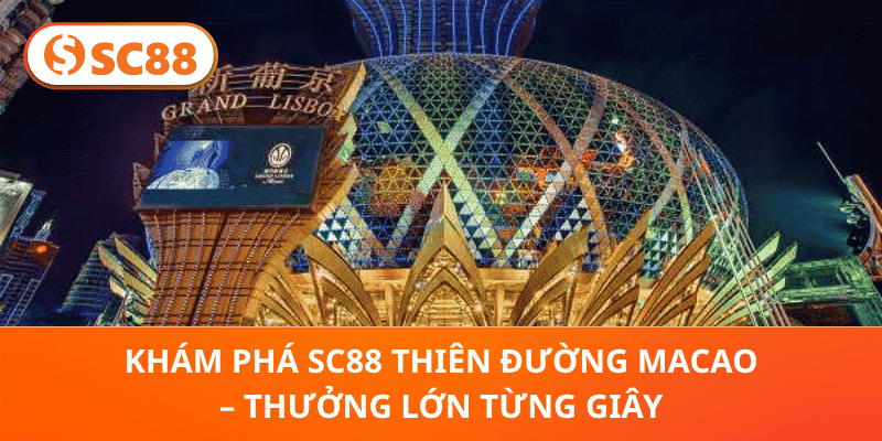 Khám Phá SC88 Thiên Đường Macao – Thưởng Lớn Từng Giây
