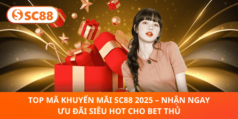 Top Mã Khuyến Mãi SC88 2025 – Nhận Ngay Ưu Đãi Siêu Hot Cho Bet Thủ